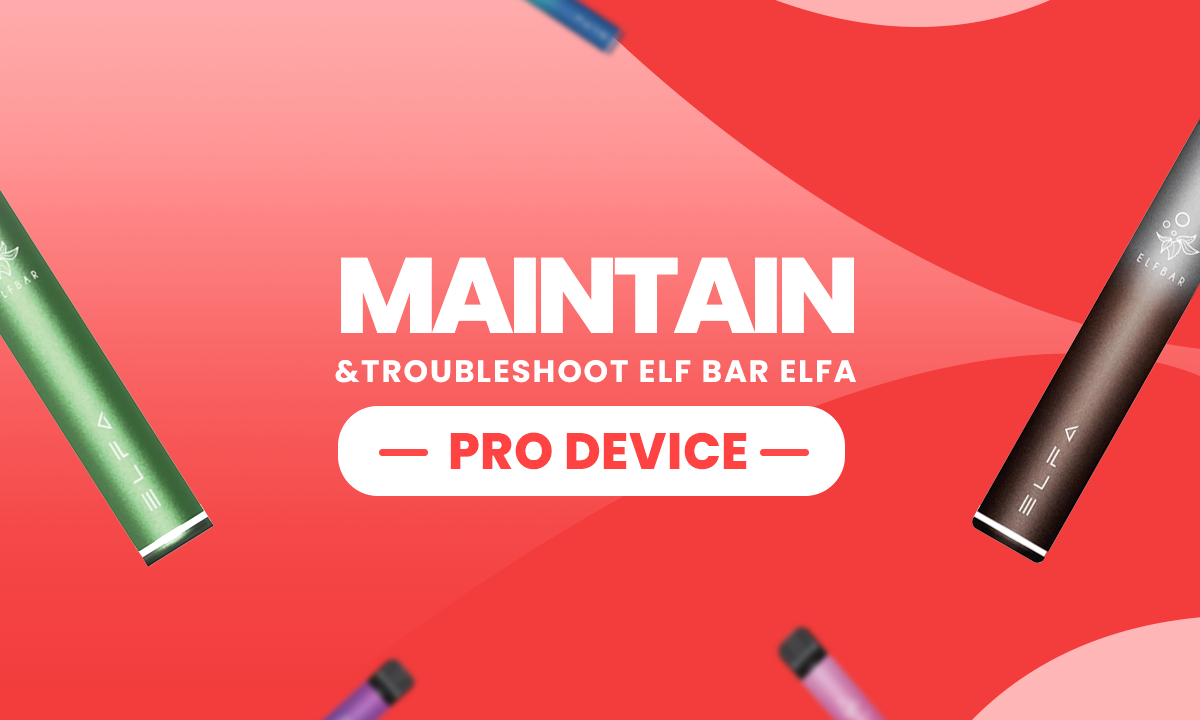 Maintain and Troubleshoot Elf Bar Elfa Pro Device