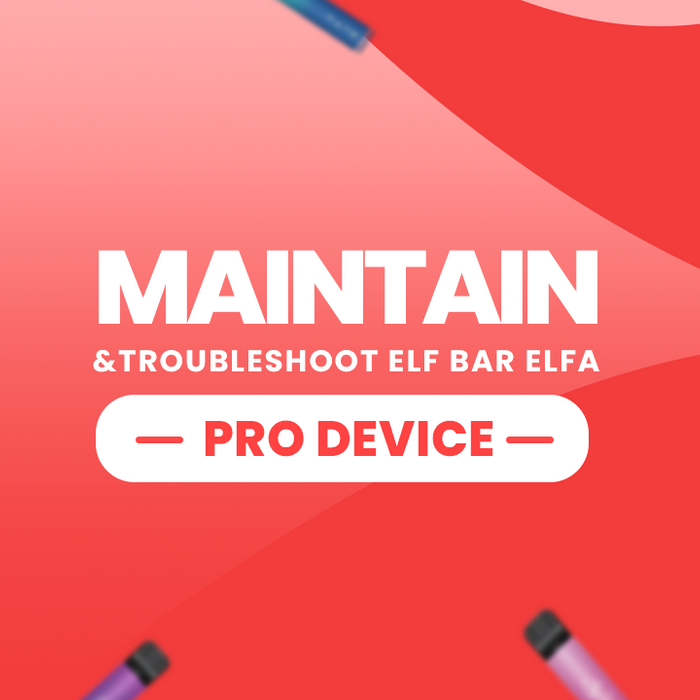 Maintain and Troubleshoot Elf Bar Elfa Pro Device